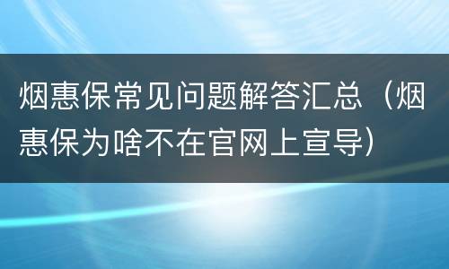 烟惠保常见问题解答汇总（烟惠保为啥不在官网上宣导）