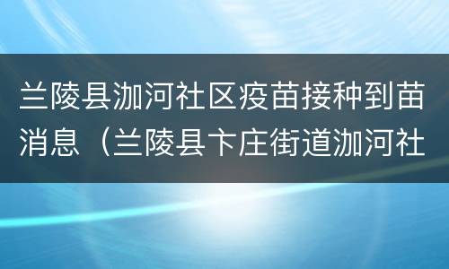 兰陵县泇河社区疫苗接种到苗消息（兰陵县卞庄街道泇河社区）