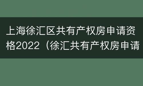 上海徐汇区共有产权房申请资格2022（徐汇共有产权房申请条件）