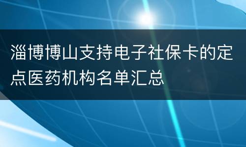 淄博博山支持电子社保卡的定点医药机构名单汇总