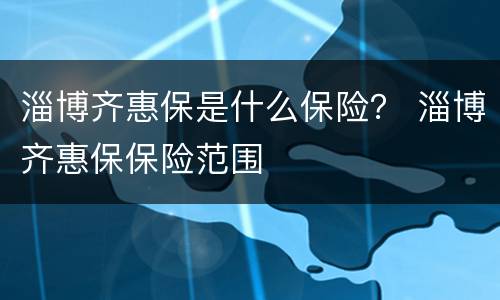 淄博齐惠保是什么保险？ 淄博齐惠保保险范围