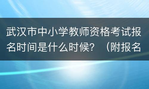 武汉市中小学教师资格考试报名时间是什么时候？（附报名流程）