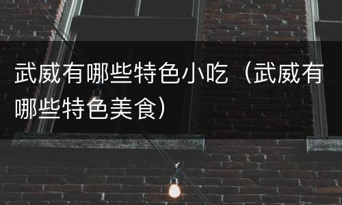 武威有哪些特色小吃（武威有哪些特色美食）