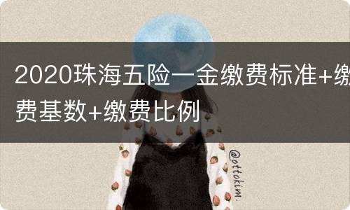 2020珠海五险一金缴费标准+缴费基数+缴费比例
