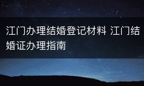江门办理结婚登记材料 江门结婚证办理指南