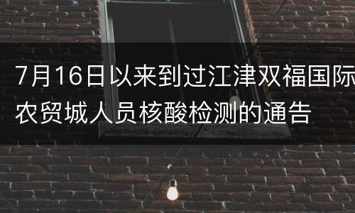 7月16日以来到过江津双福国际农贸城人员核酸检测的通告