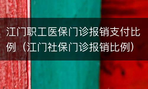 江门职工医保门诊报销支付比例（江门社保门诊报销比例）