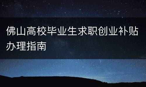 佛山高校毕业生求职创业补贴办理指南