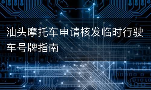 汕头摩托车申请核发临时行驶车号牌指南