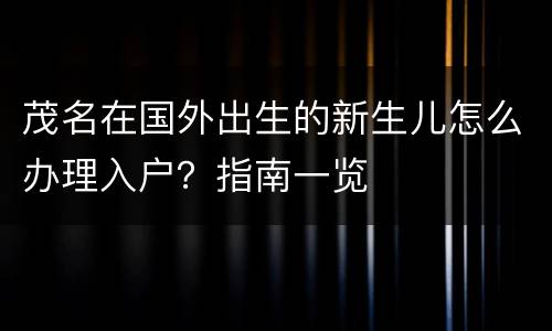 茂名在国外出生的新生儿怎么办理入户？指南一览