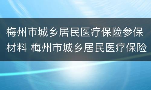梅州市城乡居民医疗保险参保材料 梅州市城乡居民医疗保险缴费