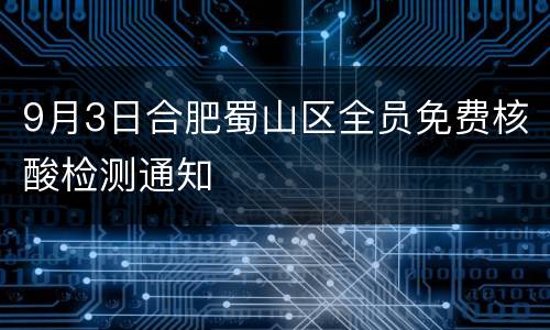 9月3日合肥蜀山区全员免费核酸检测通知