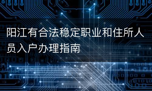 阳江有合法稳定职业和住所人员入户办理指南