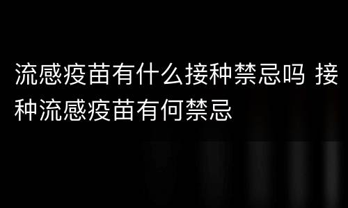 流感疫苗有什么接种禁忌吗 接种流感疫苗有何禁忌