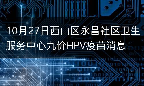 10月27日西山区永昌社区卫生服务中心九价HPV疫苗消息