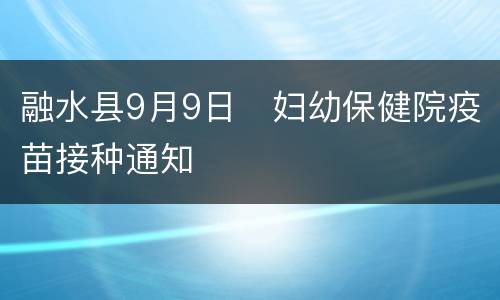 融水县9月9日​妇幼保健院疫苗接种通知