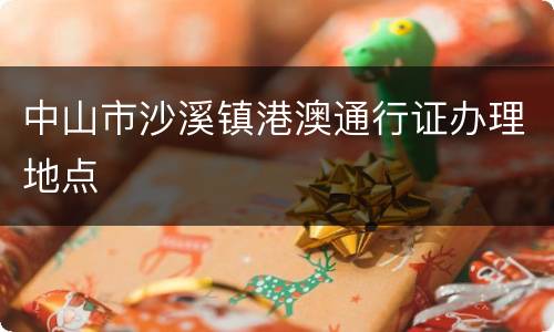 中山市沙溪镇港澳通行证办理地点