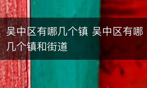 吴中区有哪几个镇 吴中区有哪几个镇和街道