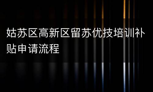 姑苏区高新区留苏优技培训补贴申请流程