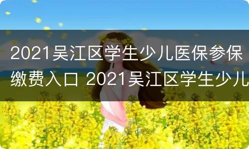 2021吴江区学生少儿医保参保缴费入口 2021吴江区学生少儿医保参保缴费入口在哪里