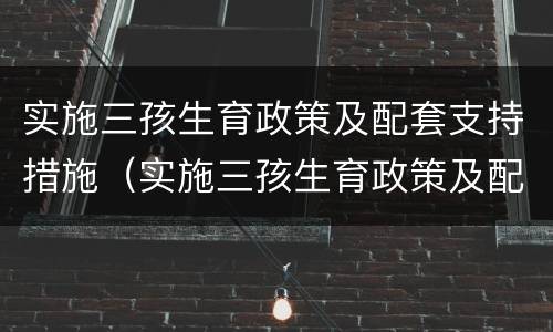 实施三孩生育政策及配套支持措施（实施三孩生育政策及配套支持措施的重大意义包括）