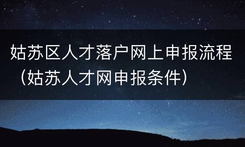 姑苏区人才落户网上申报流程（姑苏人才网申报条件）