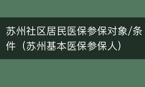 苏州社区居民医保参保对象/条件（苏州基本医保参保人）