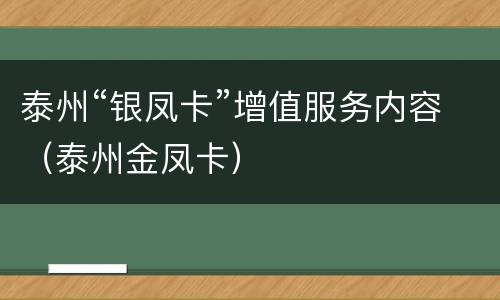 泰州“银凤卡”增值服务内容（泰州金凤卡）