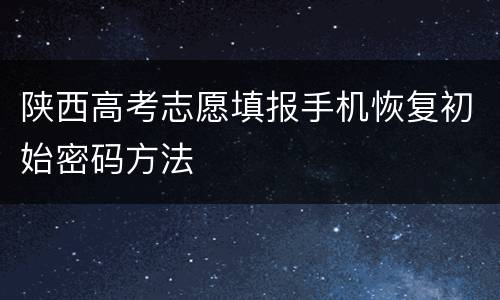 陕西高考志愿填报手机恢复初始密码方法