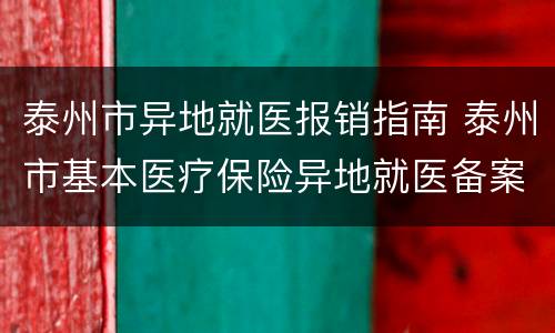 泰州市异地就医报销指南 泰州市基本医疗保险异地就医备案表