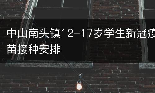 中山南头镇12-17岁学生新冠疫苗接种安排