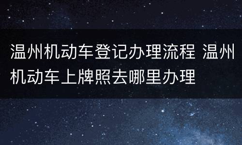 温州机动车登记办理流程 温州机动车上牌照去哪里办理