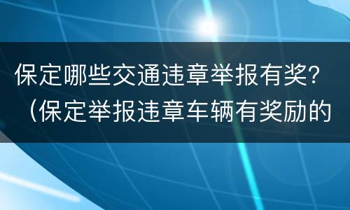 保定哪些交通违章举报有奖？（保定举报违章车辆有奖励的在哪个平台）