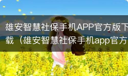 雄安智慧社保手机APP官方版下载（雄安智慧社保手机app官方版下载）