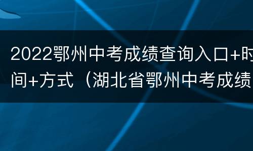 2022鄂州中考成绩查询入口+时间+方式（湖北省鄂州中考成绩什么时候公布）