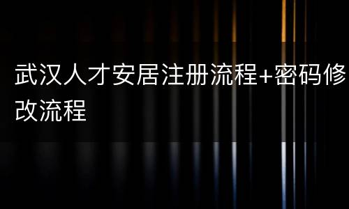 武汉人才安居注册流程+密码修改流程
