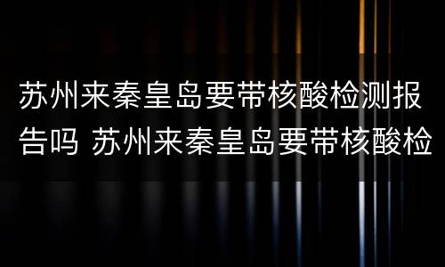 苏州来秦皇岛要带核酸检测报告吗 苏州来秦皇岛要带核酸检测报告吗现在