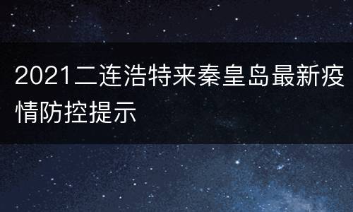 2021二连浩特来秦皇岛最新疫情防控提示