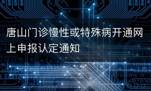 唐山门诊慢性或特殊病开通网上申报认定通知