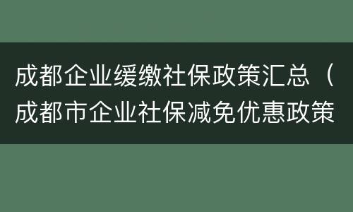 成都企业缓缴社保政策汇总（成都市企业社保减免优惠政策）