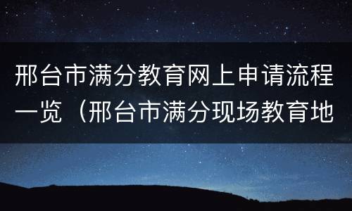 邢台市满分教育网上申请流程一览（邢台市满分现场教育地点在哪里）