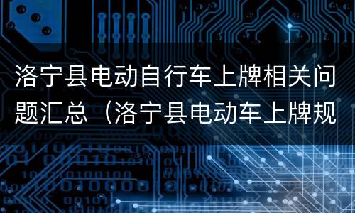 洛宁县电动自行车上牌相关问题汇总（洛宁县电动车上牌规定）