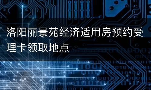 洛阳丽景苑经济适用房预约受理卡领取地点