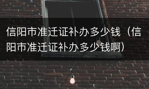 信阳市准迁证补办多少钱（信阳市准迁证补办多少钱啊）