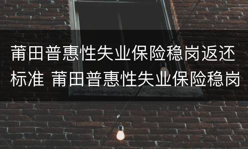 莆田普惠性失业保险稳岗返还标准 莆田普惠性失业保险稳岗返还标准是什么