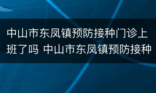 中山市东凤镇预防接种门诊上班了吗 中山市东凤镇预防接种门诊上班了吗电话