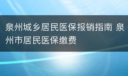 泉州城乡居民医保报销指南 泉州市居民医保缴费