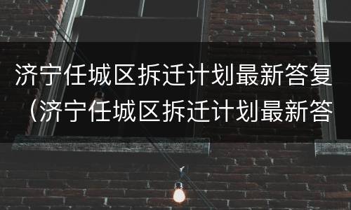 济宁任城区拆迁计划最新答复（济宁任城区拆迁计划最新答复公告）