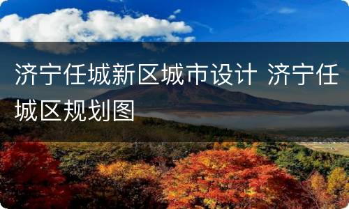 济宁任城新区城市设计 济宁任城区规划图