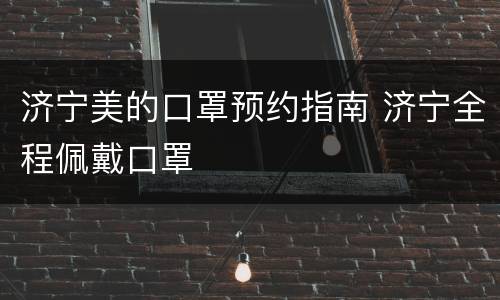 济宁美的口罩预约指南 济宁全程佩戴口罩